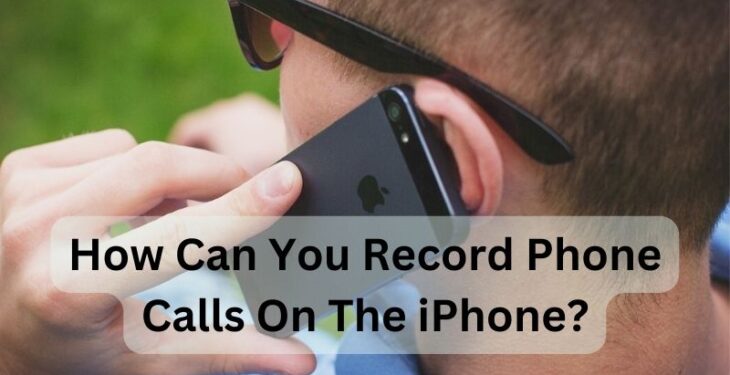 How Can You Record Phone Calls On The iPhone