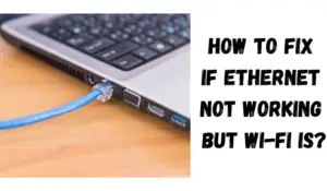 How To Fix If Ethernet Not Working But Wi-fi Is?